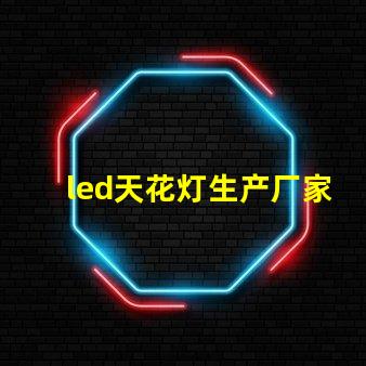 led天花灯生产厂家优质选择与成本分析,如何确保投资回报