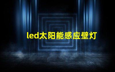led太阳能感应壁灯如何选择高效节能的户外照明
