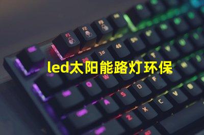 led太阳能路灯环保智能照明解决方案,提升城市安全感吗