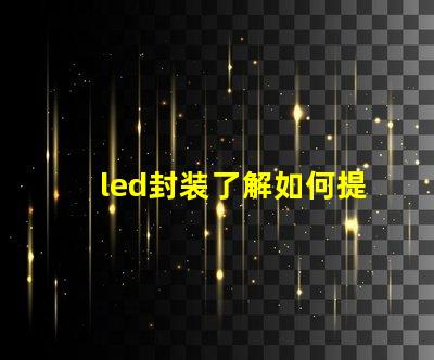 led封装了解如何提升LED封装效率的关键因素
