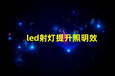 led射灯提升照明效果的最佳选择