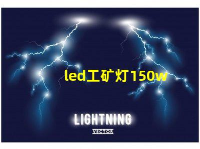 led工矿灯150w价格揭示市场行情与性价比