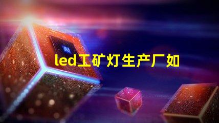 led工矿灯生产厂如何选择合适的供应商