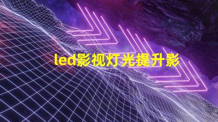 led影视灯光提升影视制作的最佳选择