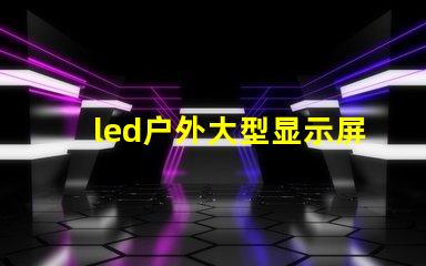 led户外大型显示屏提升品牌影响力的关键工具吗