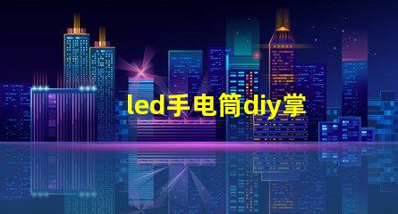 led手电筒diy掌握简单技巧,自制高亮LED手电筒的秘诀