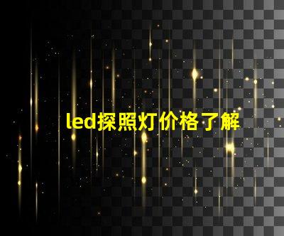 led探照灯价格了解市场行情,如何选择最合适的方案
