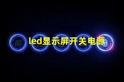 led显示屏开关电源优化电源选择,提升显示效果