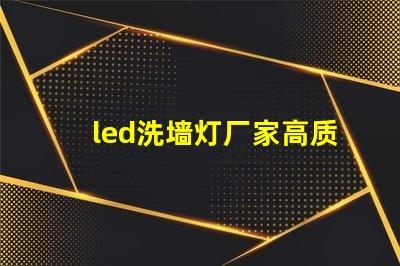 led洗墙灯厂家高质量照明解决方案的选择标准