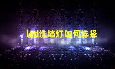led洗墙灯如何选择合适的led洗墙灯提升空间美感