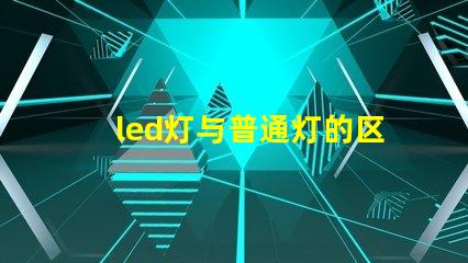 led灯与普通灯的区别深度揭秘LED灯的优势与劣势
