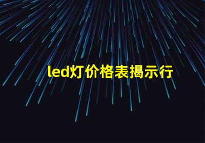 led灯价格表揭示行业内最新价格趋势