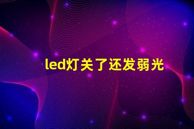led灯关了还发弱光怎么办解决LED灯微光问题的方法解析
