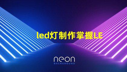 led灯制作掌握LED灯制作的关键技巧
