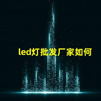 led灯批发厂家如何选择最具性价比的合作伙伴