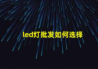 led灯批发如何选择最具性价比的LED灯源