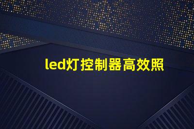 led灯控制器高效照明系统的智能选择