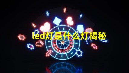 led灯是什么灯揭秘LED灯的工作原理与优势