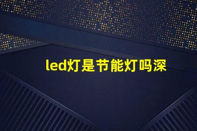 led灯是节能灯吗深入探讨LED灯节能特性
