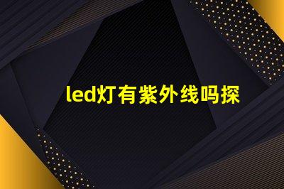 led灯有紫外线吗探究LED灯对健康的潜在影响