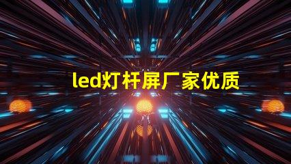 led灯杆屏厂家优质LED灯杆屏的选择秘诀是什么