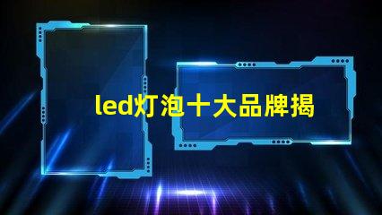 led灯泡十大品牌揭晓最受欢迎LED灯泡品牌排行