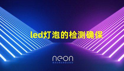 led灯泡的检测确保产品质量与安全的关键步骤