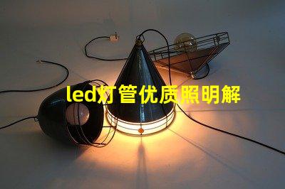 led灯管优质照明解决方案的选择技巧