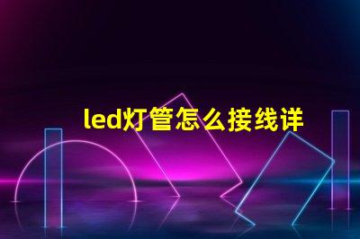 led灯管怎么接线详细接线步骤与注意事项
