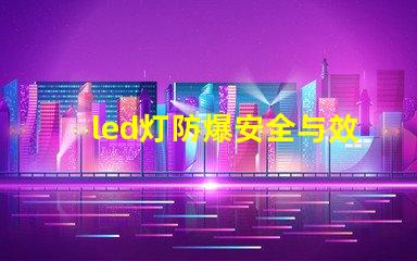 led灯防爆安全与效率的完美结合