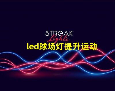 led球场灯提升运动表现的最佳选择