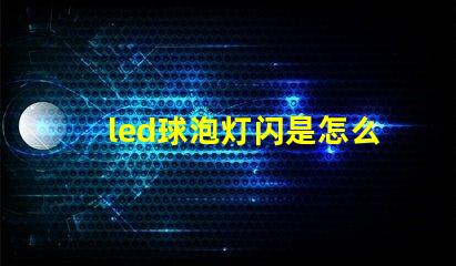 led球泡灯闪是怎么回事解决LED球泡灯闪烁的常见原因