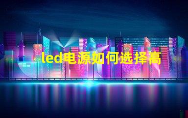 led电源如何选择高效稳定的LED电源解决方案