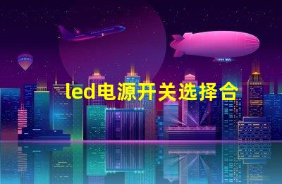led电源开关选择合适开关的关键因素是什么