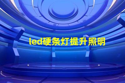 led硬条灯提升照明效率的关键选择吗