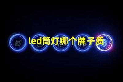 led筒灯哪个牌子质量好优质LED品牌推荐与对比