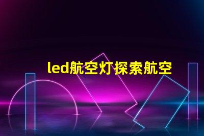 led航空灯探索航空灯技术的未来趋势与应用