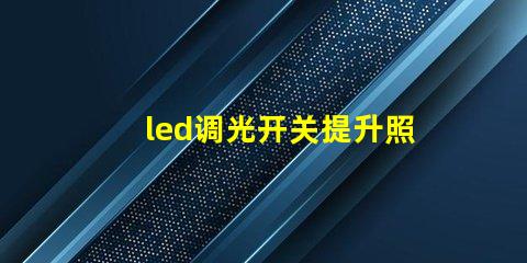 led调光开关提升照明灵活性的智能选择