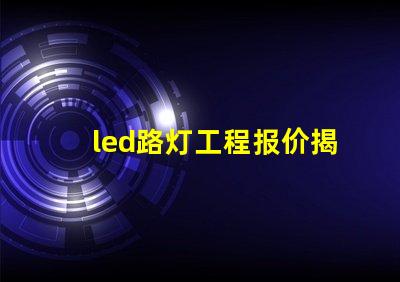 led路灯工程报价揭示影响报价的关键因素