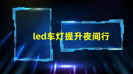 led车灯提升夜间行驶安全性的最佳选择