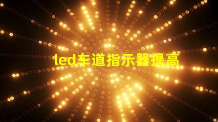 led车道指示器提高交通安全的智能灯光解决方案