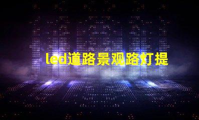 led道路景观路灯提升城市美观与安全性的灯光解决方案