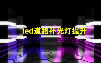 led道路补光灯提升夜间安全性的最佳选择
