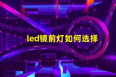 led镜前灯如何选择完美的镜前灯提升家居氛围