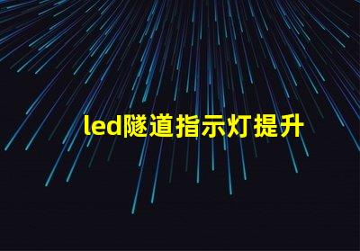 led隧道指示灯提升安全性与可见性的关键选择