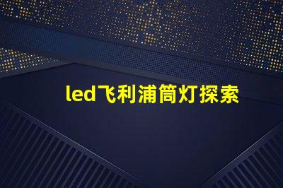 led飞利浦筒灯探索飞利浦筒灯的优越性能与应用
