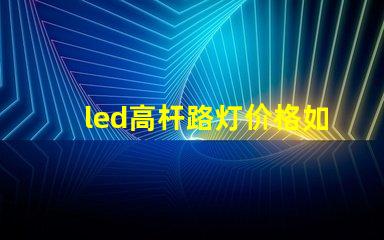 led高杆路灯价格如何选择性价比最高的产品