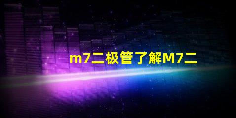 m7二极管了解M7二极管的应用与优势