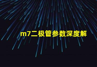 m7二极管参数深度解析M7二极管性能与应用