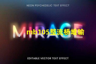 mb105整流桥堆输出多少伏了解mb105整流桥堆电压输出的关键